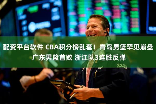 配资平台软件 CBA积分榜乱套！青岛男篮罕见崩盘 广东男篮首败 浙江队3连胜反弹