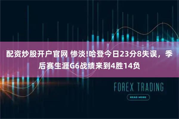 配资炒股开户官网 惨淡!哈登今日23分8失误，季后赛生涯G6战绩来到4胜14负